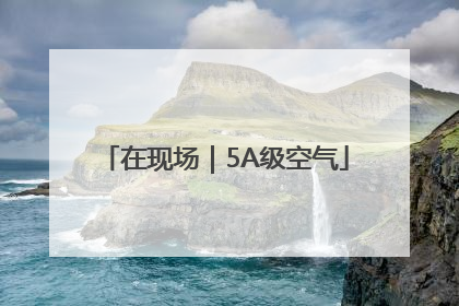在现场｜5A级空气
