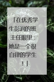 在优秀学生彭润的班主任眼里：她是一个很自律的学生！