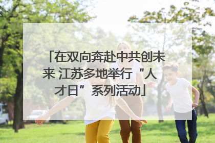 在双向奔赴中共创未来 江苏多地举行“人才日”系列活动