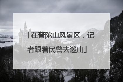 在普陀山风景区，记者跟着民警去巡山