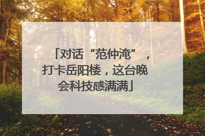 对话“范仲淹”，打卡岳阳楼，这台晚会科技感满满
