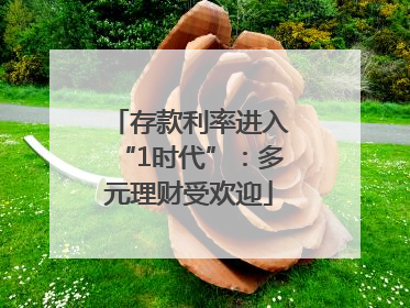 存款利率进入“1时代”：多元理财受欢迎