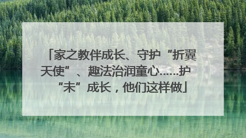 家之教伴成长、守护“折翼天使”、趣法治润童心……护“未”成长，他们这样做