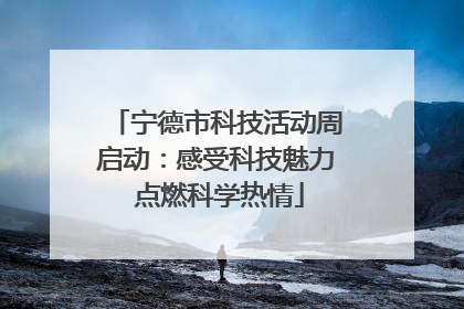 宁德市科技活动周启动：感受科技魅力 点燃科学热情