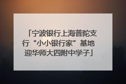 宁波银行上海普陀支行“小小银行家”基地迎华师大四附中学子