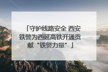 守护线路安全 西安铁警为西延高铁开通贡献“铁警力量”