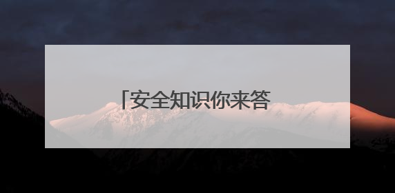 安全知识你来答 守护安全靠大家