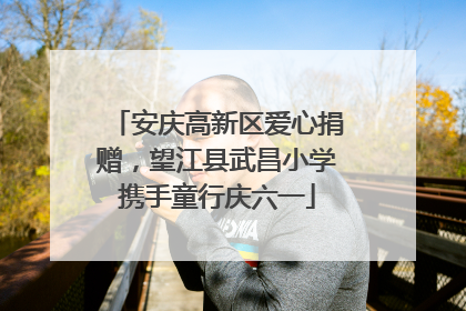安庆高新区爱心捐赠，望江县武昌小学携手童行庆六一