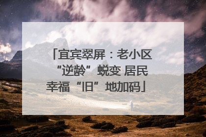 宜宾翠屏：老小区“逆龄”蜕变 居民幸福“旧”地加码