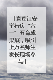 宜宾江安举行庆“六一”五育成果展，吸引上万名师生家长现场参与