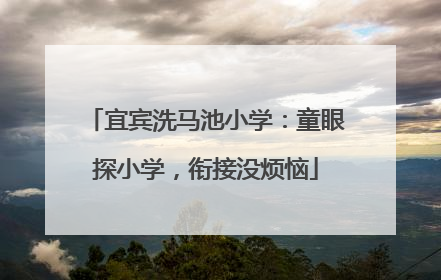宜宾洗马池小学：童眼探小学，衔接没烦恼