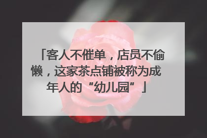 客人不催单，店员不偷懒，这家茶点铺被称为成年人的“幼儿园”