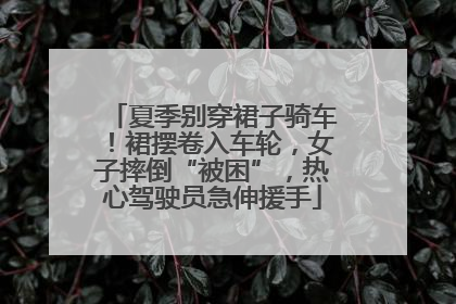夏季别穿裙子骑车！裙摆卷入车轮，女子摔倒“被困”，热心驾驶员急伸援手