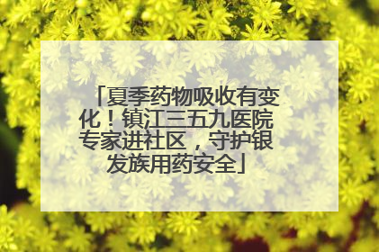夏季药物吸收有变化！镇江三五九医院专家进社区，守护银发族用药安全
