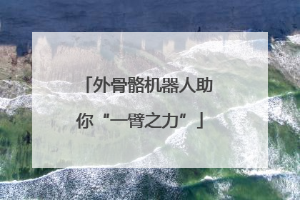 外骨骼机器人助你“一臂之力”