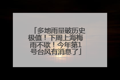 多地雨量破历史极值！下周上海梅雨不歇！今年第1号台风有消息了