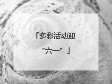 多彩活动迎“六一”