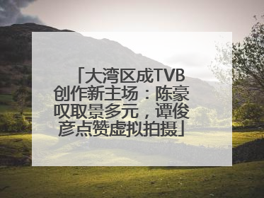 大湾区成TVB创作新主场：陈豪叹取景多元，谭俊彦点赞虚拟拍摄