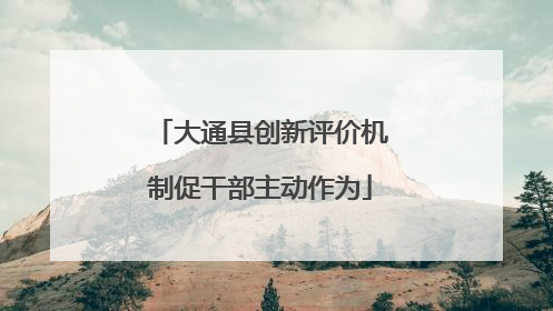 大通县创新评价机制促干部主动作为