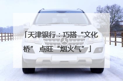 天津银行：巧搭“文化桥” 点旺“烟火气”