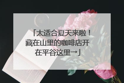 太适合夏天来啦！藏在山里的咖啡店开在平谷这里→
