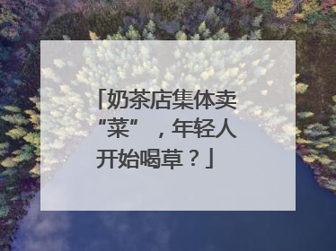 奶茶店集体卖“菜”，年轻人开始喝草？