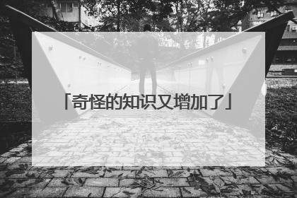 奇怪的知识又增加了