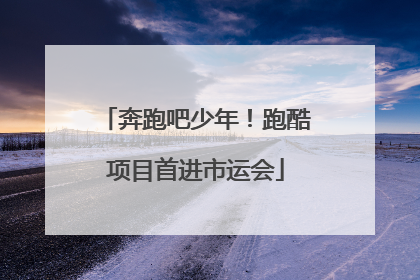奔跑吧少年！跑酷项目首进市运会