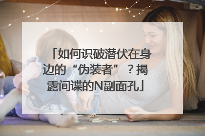 如何识破潜伏在身边的“伪装者”？揭露间谍的N副面孔