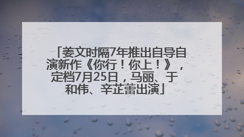 姜文时隔7年推出自导自演新作《你行！你上！》，定档7月25日，马丽、于和伟、辛芷蕾出演