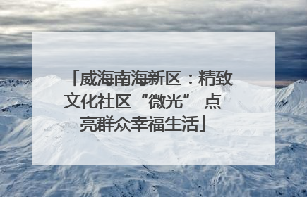 威海南海新区：精致文化社区“微光” 点亮群众幸福生活