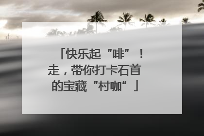 快乐起“啡”！走，带你打卡石首的宝藏“村咖”