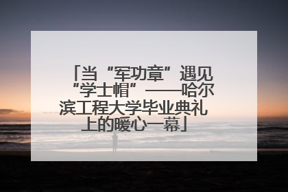 当“军功章”遇见“学士帽”——哈尔滨工程大学毕业典礼上的暖心一幕