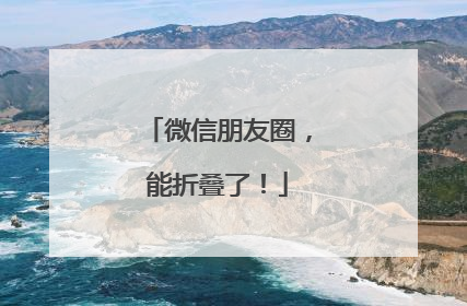 微信朋友圈，能折叠了！