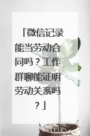 微信记录能当劳动合同吗？工作群聊能证明劳动关系吗？