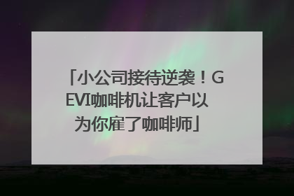 小公司接待逆袭！GEVI咖啡机让客户以为你雇了咖啡师