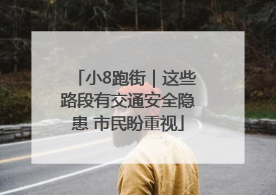 小8跑街｜这些路段有交通安全隐患 市民盼重视