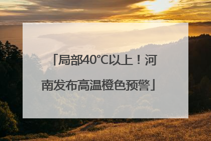 局部40℃以上！河南发布高温橙色预警