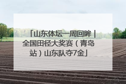 山东体坛一周回眸｜全国田径大奖赛（青岛站）山东队夺7金