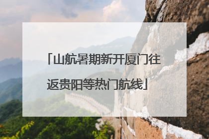 山航暑期新开厦门往返贵阳等热门航线