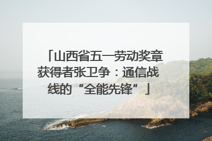 山西省五一劳动奖章获得者张卫争：通信战线的“全能先锋”
