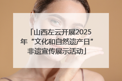 山西左云开展2025年“文化和自然遗产日”非遗宣传展示活动