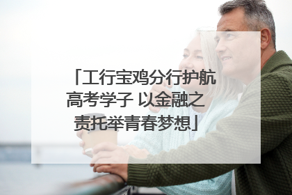 工行宝鸡分行护航高考学子 以金融之责托举青春梦想