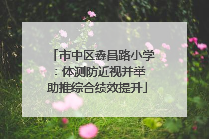 市中区鑫昌路小学：体测防近视并举 助推综合绩效提升