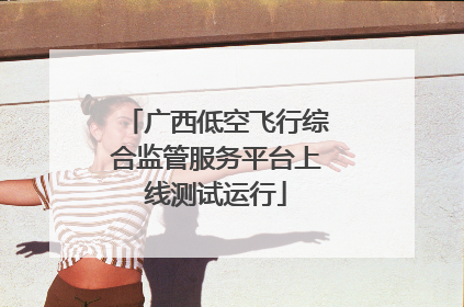广西低空飞行综合监管服务平台上线测试运行