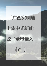广西实现陆上集中式新能源“全电量入市”