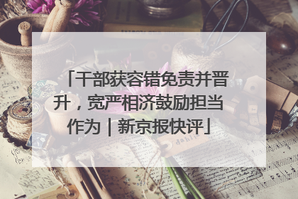 干部获容错免责并晋升，宽严相济鼓励担当作为｜新京报快评
