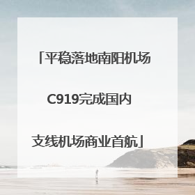 平稳落地南阳机场 C919完成国内支线机场商业首航