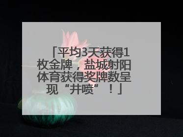 平均3天获得1枚金牌，盐城射阳体育获得奖牌数呈现“井喷”！