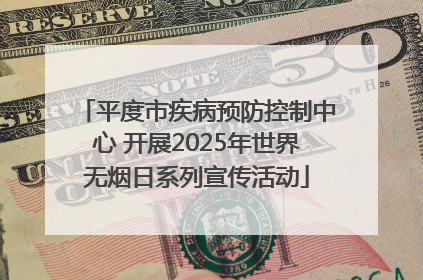 平度市疾病预防控制中心 开展2025年世界无烟日系列宣传活动